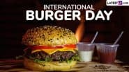 International Burger Day 2025 Wishes and Messages: Fun Quotes, Greetings & Captions To Celebrate Your Love for Burgers